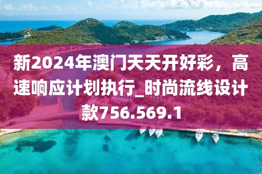 新2024年澳门天天开好彩，高速响应计划执行_时尚流线设计款756.569.1