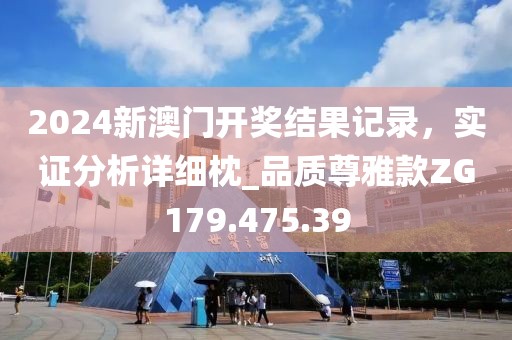 2024新澳门开奖结果记录，实证分析详细枕_品质尊雅款ZG179.475.39