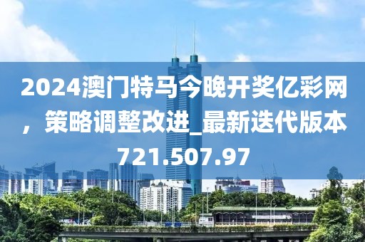 2024澳门特马今晚开奖亿彩网，策略调整改进_最新迭代版本721.507.97