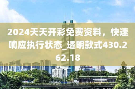 2024天天开彩免费资料，快速响应执行状态_透明款式430.262.18