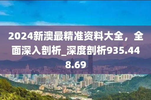 2024新澳最精准资料大全，全面深入剖析_深度剖析935.448.69