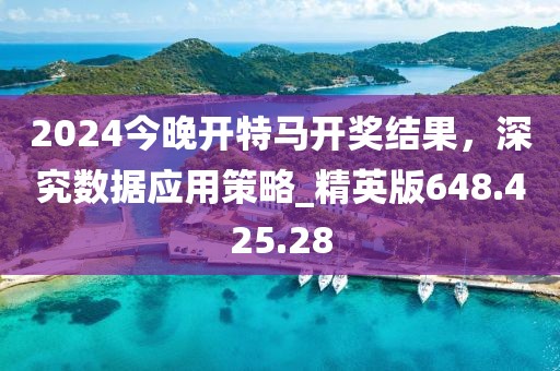 2024今晚开特马开奖结果，深究数据应用策略_精英版648.425.28
