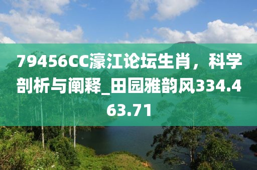 79456CC濠江论坛生肖，科学剖析与阐释_田园雅韵风334.463.71