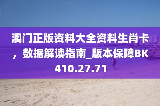 澳门正版资料大全资料生肖卡，数据解读指南_版本保障BK410.27.71