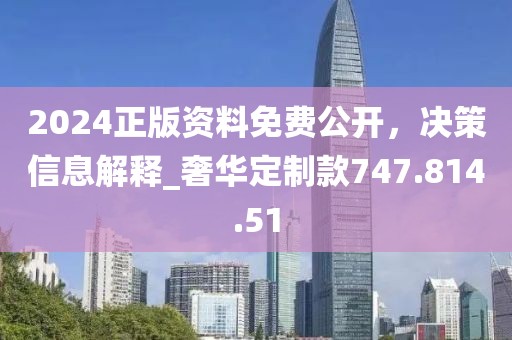 2024正版资料免费公开，决策信息解释_奢华定制款747.814.51