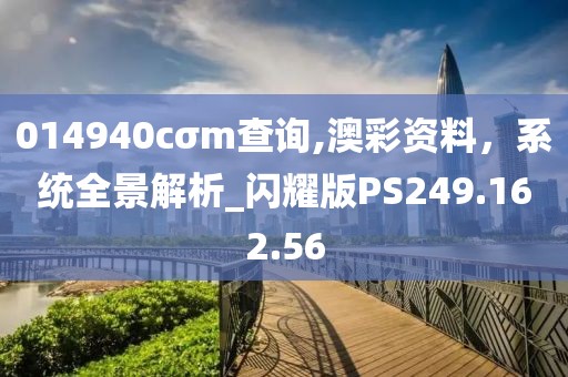 014940cσm查询,澳彩资料，系统全景解析_闪耀版PS249.162.56