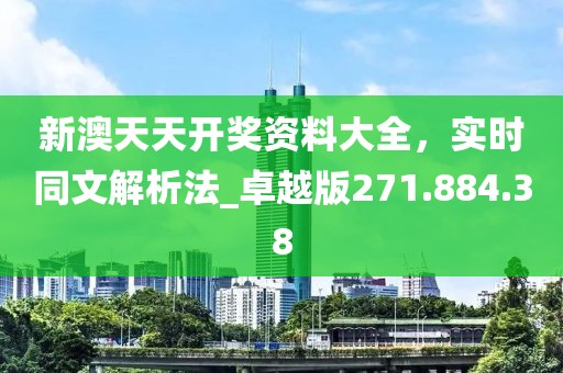 新澳天天开奖资料大全，实时同文解析法_卓越版271.884.38