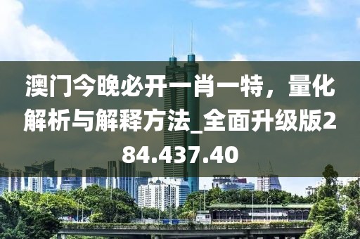 澳门今晚必开一肖一特，量化解析与解释方法_全面升级版284.437.40