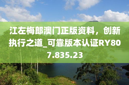 江左梅郎澳门正版资料，创新执行之道_可靠版本认证RY807.835.23