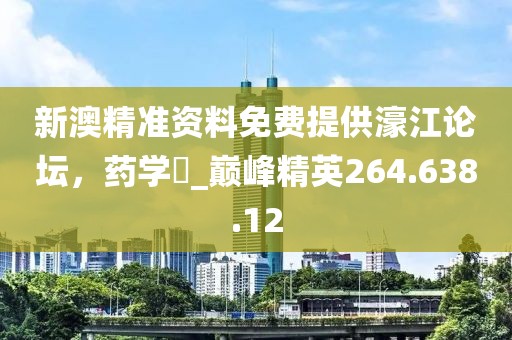 新澳精准资料免费提供濠江论坛，药学‌_巅峰精英264.638.12