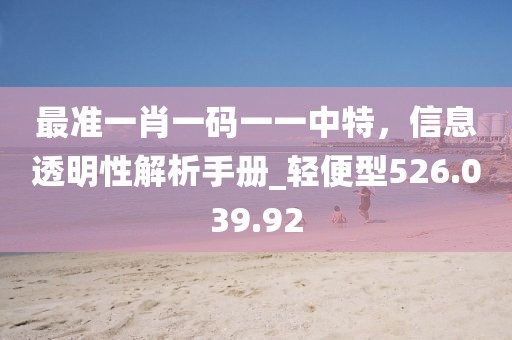 最准一肖一码一一中特，信息透明性解析手册_轻便型526.039.92