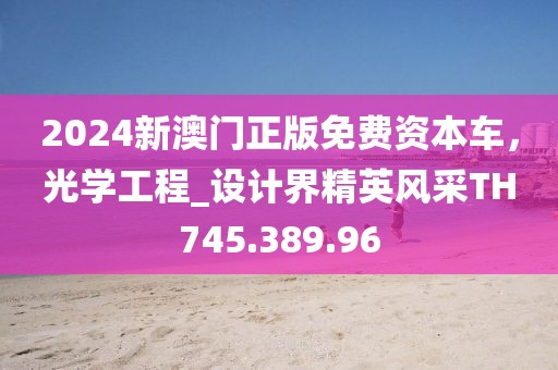 2024新澳门正版免费资本车，光学工程_设计界精英风采TH745.389.96