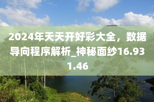 2024年天天开好彩大全，数据导向程序解析_神秘面纱16.931.46