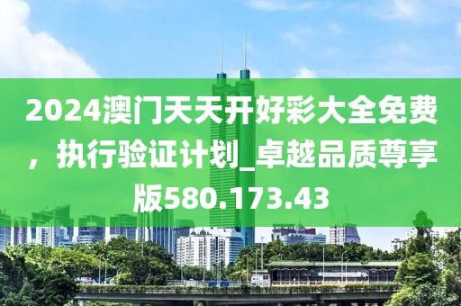 2024澳门天天开好彩大全免费，执行验证计划_卓越品质尊享版580.173.43