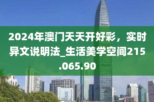 2024年澳门天天开好彩，实时异文说明法_生活美学空间215.065.90