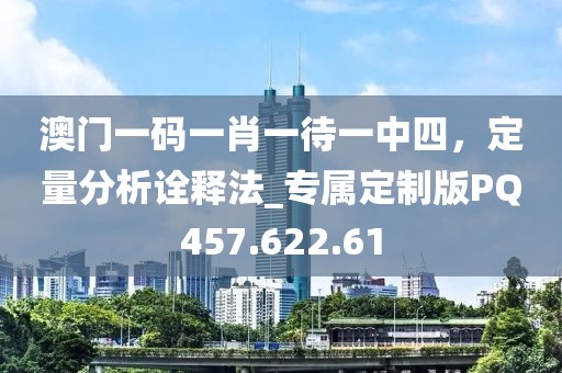 澳门一码一肖一待一中四，定量分析诠释法_专属定制版PQ457.622.61