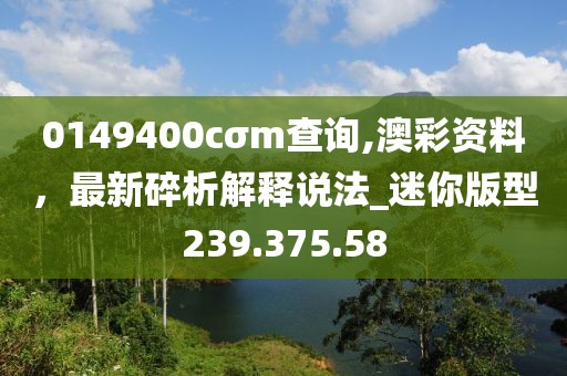 0149400cσm查询,澳彩资料，最新碎析解释说法_迷你版型239.375.58