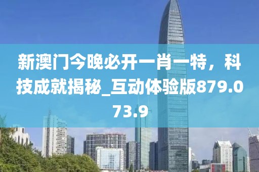 新澳门今晚必开一肖一特，科技成就揭秘_互动体验版879.073.9