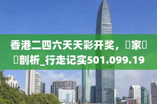 香港二四六天天彩开奖，專家觀點剖析_行走记实501.099.19