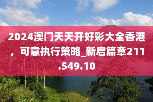 2024澳门天天开好彩大全香港，可靠执行策略_新启篇章211.549.10