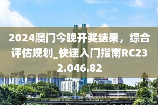 2024澳门今晚开奖结果，综合评估规划_快速入门指南RC232.046.82