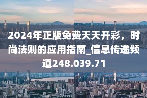 2024年正版免费天天开彩，时尚法则的应用指南_信息传递频道248.039.71