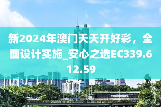新2024年澳门天天开好彩，全面设计实施_安心之选EC339.612.59