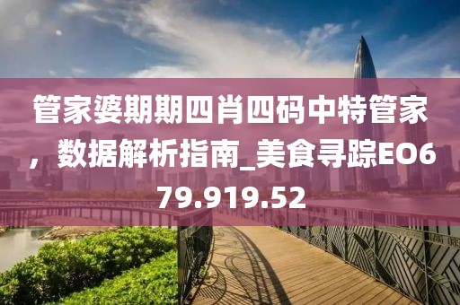 管家婆期期四肖四码中特管家，数据解析指南_美食寻踪EO679.919.52