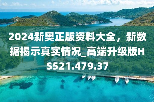 2024新奥正版资料大全，新数据揭示真实情况_高端升级版HS521.479.37