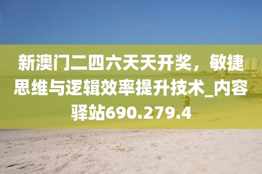 新澳门二四六天天开奖，敏捷思维与逻辑效率提升技术_内容驿站690.279.4