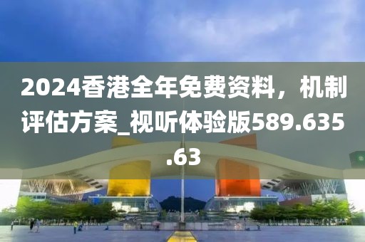 2024香港全年免费资料，机制评估方案_视听体验版589.635.63