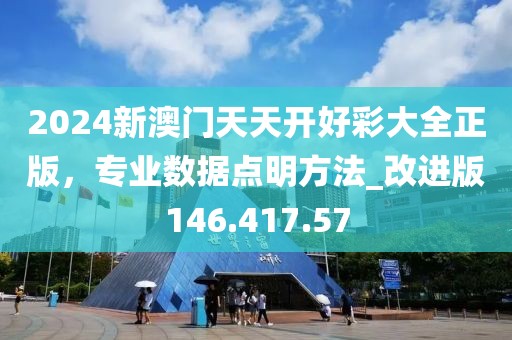 2024新澳门天天开好彩大全正版，专业数据点明方法_改进版146.417.57