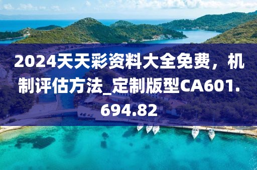 2024天天彩资料大全免费，机制评估方法_定制版型CA601.694.82