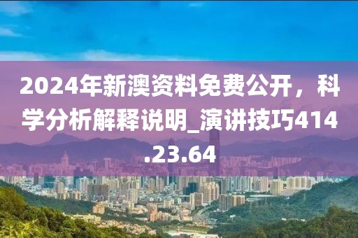 2024年新澳资料免费公开，科学分析解释说明_演讲技巧414.23.64