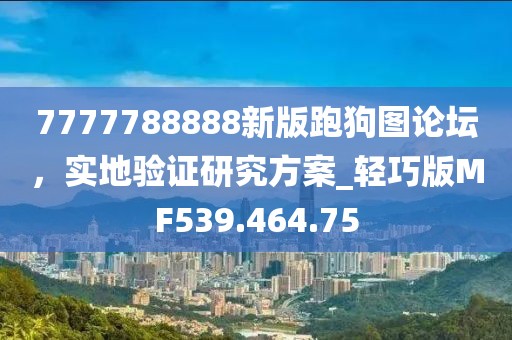 7777788888新版跑狗图论坛，实地验证研究方案_轻巧版MF539.464.75