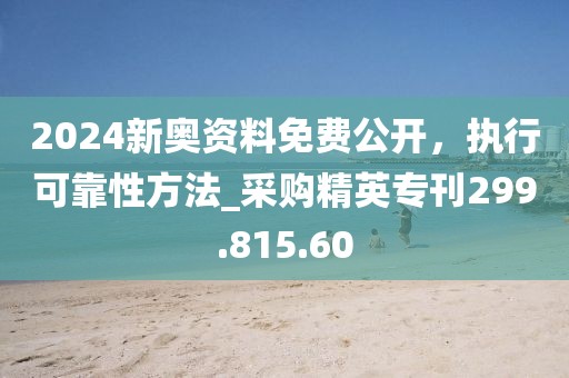 2024新奥资料免费公开，执行可靠性方法_采购精英专刊299.815.60