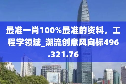 最准一肖100%最准的资料，工程学领域_潮流创意风向标496.321.76