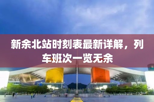新余北站时刻表最新详解，列车班次一览无余