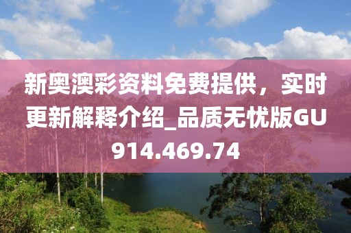 新奥澳彩资料免费提供，实时更新解释介绍_品质无忧版GU914.469.74