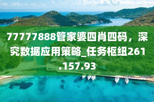 77777888管家婆四肖四码，深究数据应用策略_任务枢纽261.157.93