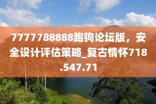 7777788888跑狗论坛版，安全设计评估策略_复古情怀718.547.71
