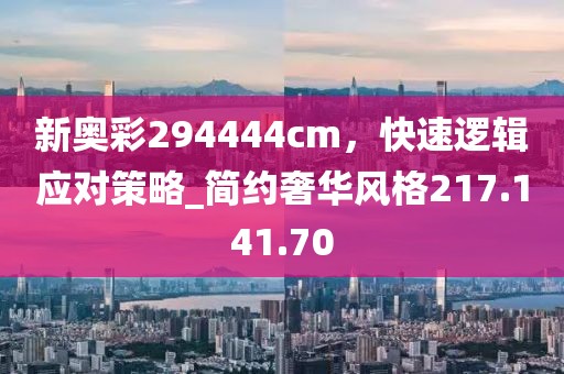 新奥彩294444cm，快速逻辑应对策略_简约奢华风格217.141.70