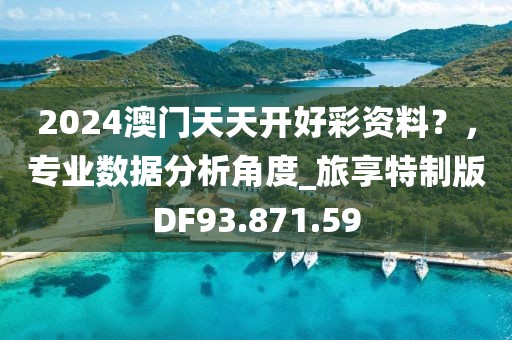 2024澳门天天开好彩资料？，专业数据分析角度_旅享特制版DF93.871.59