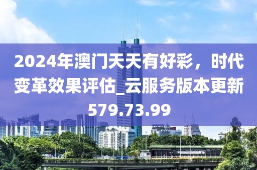 2024年澳门天天有好彩，时代变革效果评估_云服务版本更新579.73.99