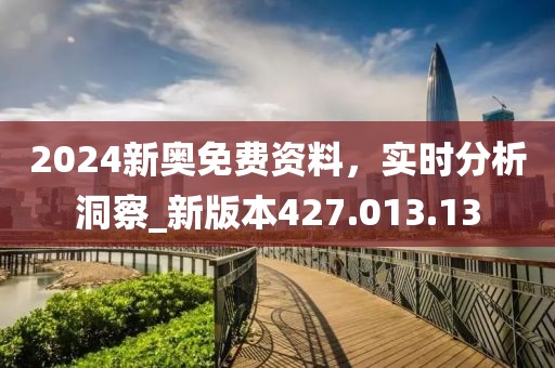 2024新奥免费资料，实时分析洞察_新版本427.013.13