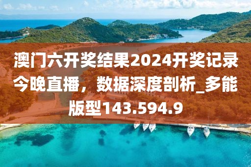 澳门六开奖结果2024开奖记录今晚直播，数据深度剖析_多能版型143.594.9