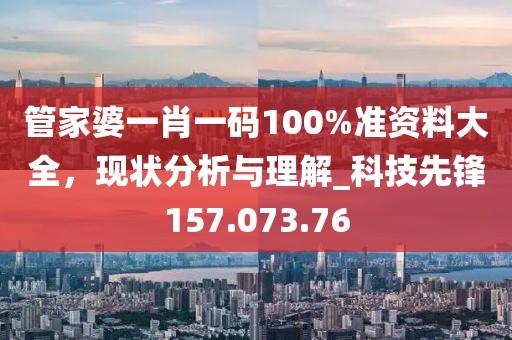 管家婆一肖一码100%准资料大全，现状分析与理解_科技先锋157.073.76