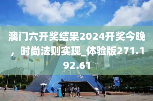 澳门六开奖结果2024开奖今晚，时尚法则实现_体验版271.192.61