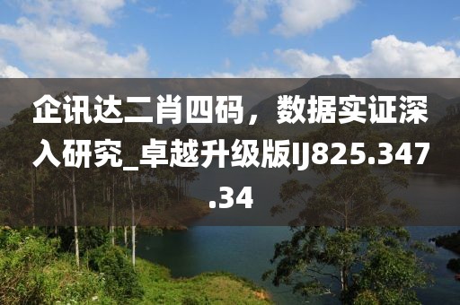 企讯达二肖四码，数据实证深入研究_卓越升级版IJ825.347.34