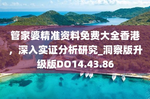 管家婆精准资料免费大全香港，深入实证分析研究_洞察版升级版DO14.43.86